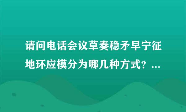 请问电话会议草奏稳矛早宁征地环应模分为哪几种方式？我改如何选择？