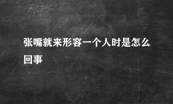 张嘴就来形容一个人时是怎么回事