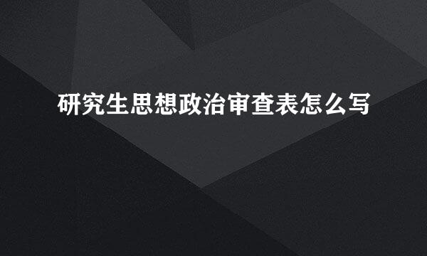 研究生思想政治审查表怎么写