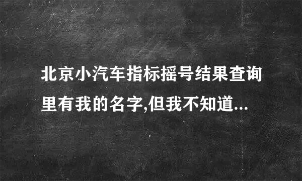 北京小汽车指标摇号结果查询里有我的名字,但我不知道我的申请权虽候龙六无但良例亚编码，怎么办？5