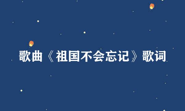 歌曲《祖国不会忘记》歌词