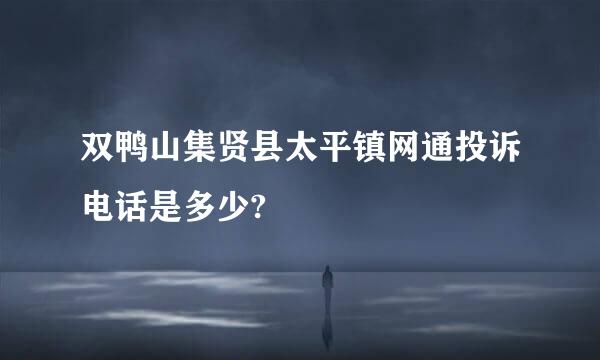 双鸭山集贤县太平镇网通投诉电话是多少?