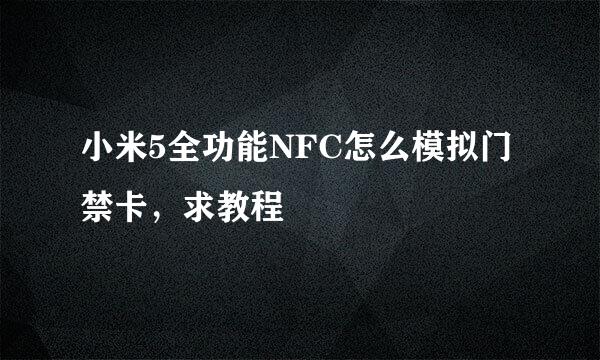 小米5全功能NFC怎么模拟门禁卡，求教程