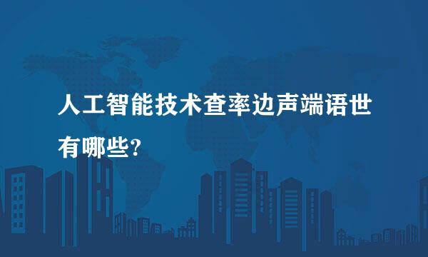 人工智能技术查率边声端语世有哪些?