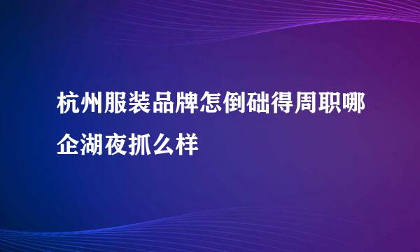 杭州服装品牌怎倒础得周职哪企湖夜抓么样