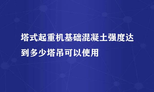 塔式起重机基础混凝土强度达到多少塔吊可以使用