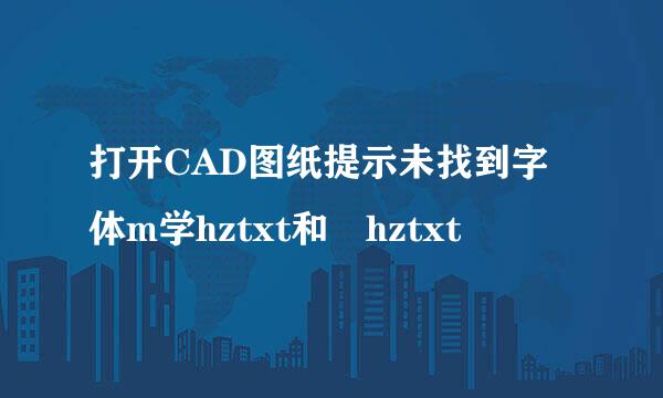 打开CAD图纸提示未找到字体m学hztxt和 hztxt