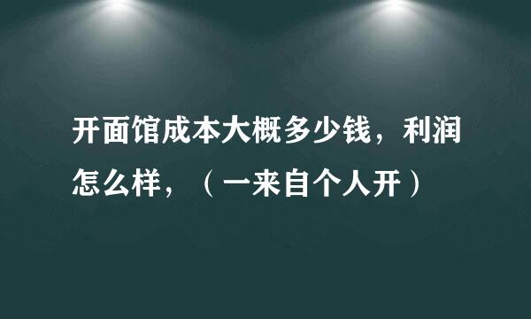 开面馆成本大概多少钱，利润怎么样，（一来自个人开）