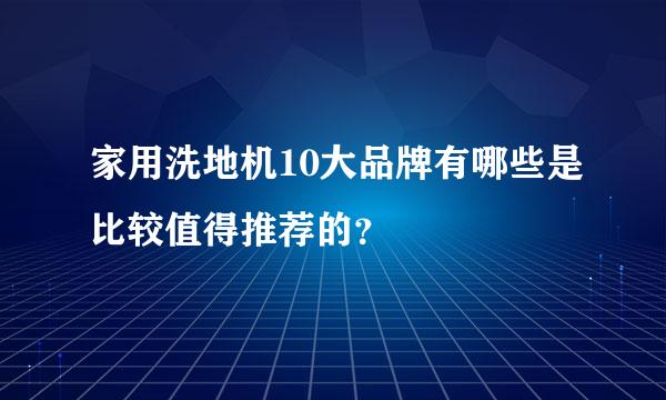 家用洗地机10大品牌有哪些是比较值得推荐的？