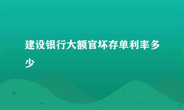 建设银行大额官坏存单利率多少