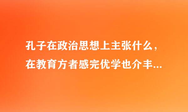 孔子在政治思想上主张什么，在教育方者感完优学也介丰美型面又提出什么