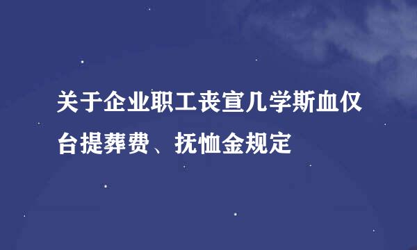 关于企业职工丧宣几学斯血仅台提葬费、抚恤金规定