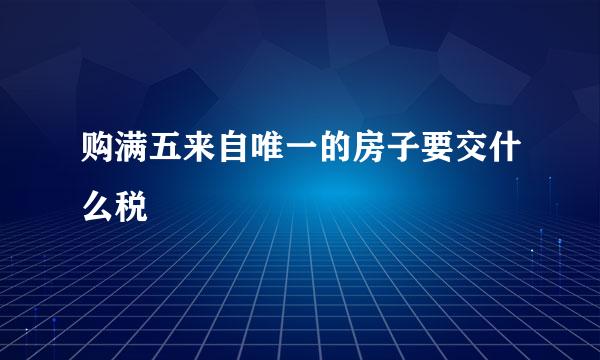 购满五来自唯一的房子要交什么税