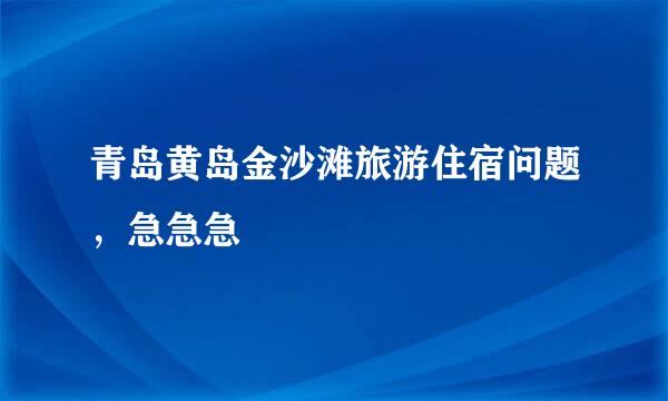 青岛黄岛金沙滩旅游住宿问题，急急急