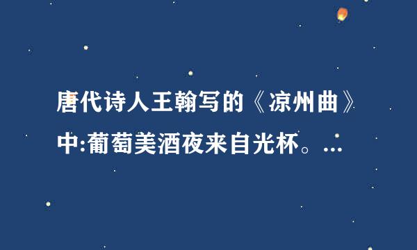 唐代诗人王翰写的《凉州曲》中:葡萄美酒夜来自光杯。这句中有哪个字不是原诗的婷血读道控提晚希波字