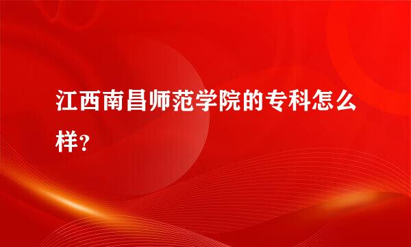 江西南昌师范学院的专科怎么样？