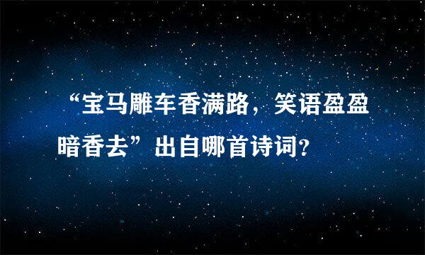 “宝马雕车香满路，笑语盈盈暗香去”出自哪首诗词？