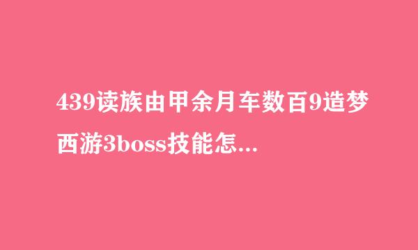 439读族由甲余月车数百9造梦西游3boss技能怎来自么学