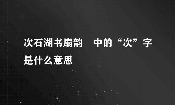 次石湖书扇韵 中的“次”字是什么意思