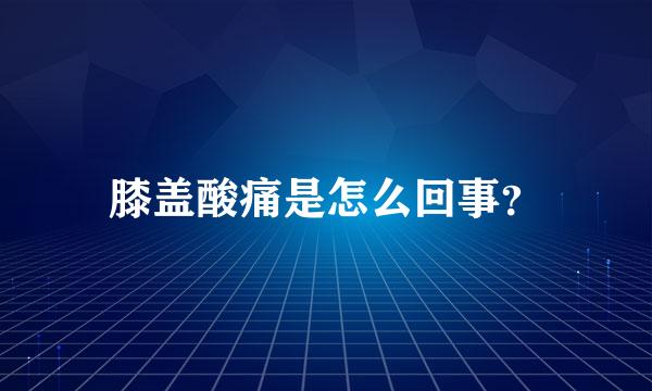 膝盖酸痛是怎么回事？