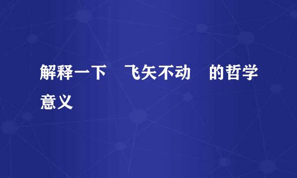 解释一下 飞矢不动 的哲学意义