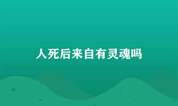 人死后来自有灵魂吗