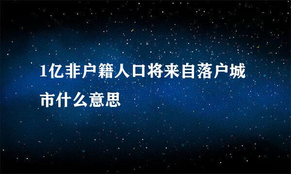 1亿非户籍人口将来自落户城市什么意思