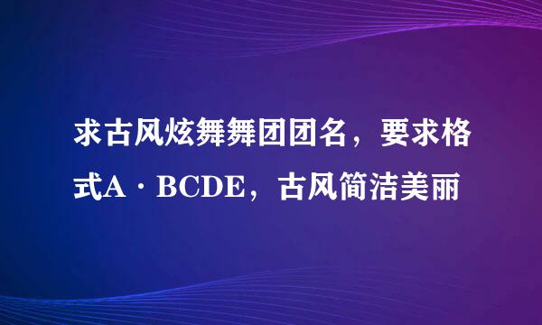 求古风炫舞舞团团名，要求格式A·BCDE，古风简洁美丽