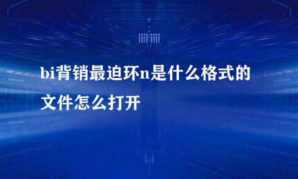 bi背销最迫环n是什么格式的文件怎么打开