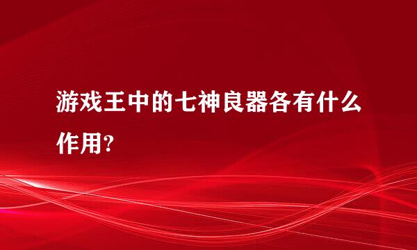 游戏王中的七神良器各有什么作用?