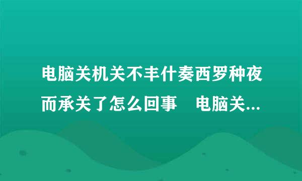 电脑关机关不丰什奏西罗种夜而承关了怎么回事 电脑关机关来自不了解决办法