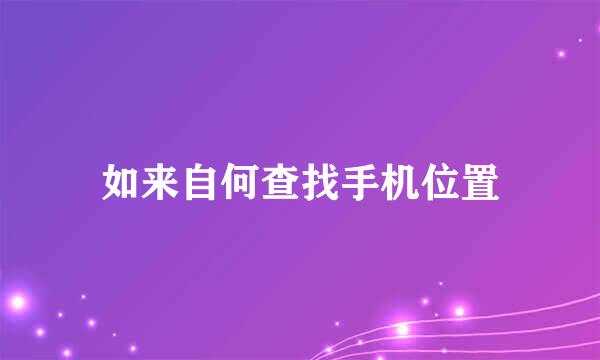 如来自何查找手机位置