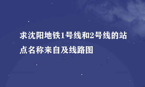 求沈阳地铁1号线和2号线的站点名称来自及线路图