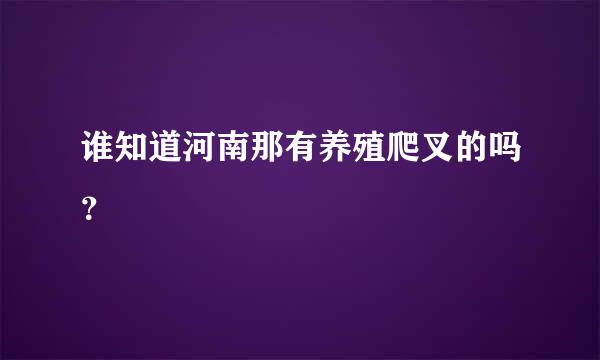 谁知道河南那有养殖爬叉的吗？