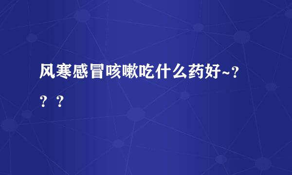 风寒感冒咳嗽吃什么药好~？？？