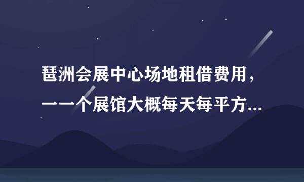 琶洲会展中心场地租借费用，一一个展馆大概每天每平方米的费用是多少？