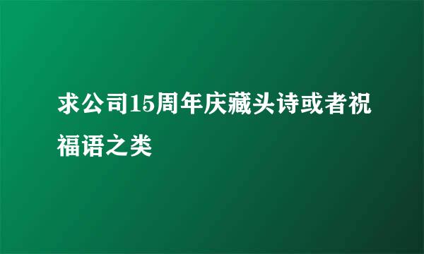 求公司15周年庆藏头诗或者祝福语之类