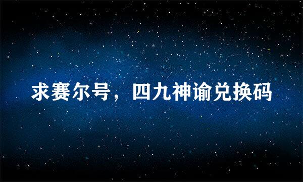 求赛尔号，四九神谕兑换码