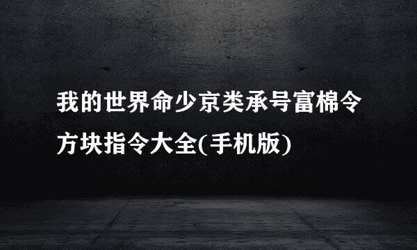 我的世界命少京类承号富棉令方块指令大全(手机版)