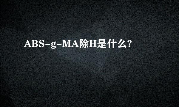 ABS-g-MA除H是什么?