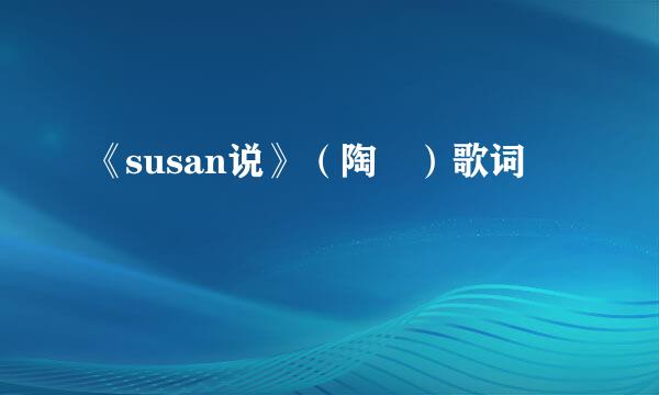 《susan说》（陶喆）歌词