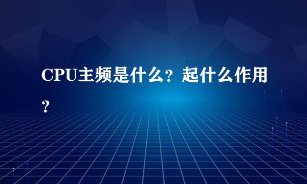 CPU主频是什么？起什么作用？