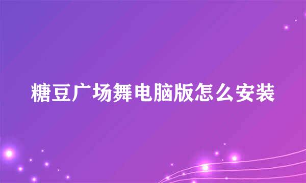 糖豆广场舞电脑版怎么安装