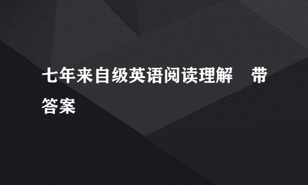 七年来自级英语阅读理解 带答案