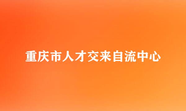 重庆市人才交来自流中心