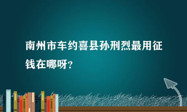 南州市车约喜县孙刑烈最用征钱在哪呀？