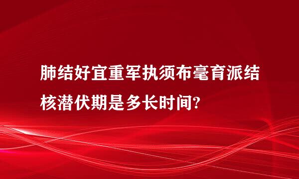 肺结好宜重军执须布毫育派结核潜伏期是多长时间?