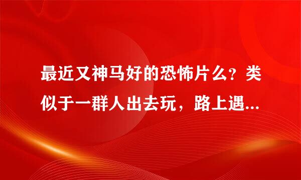 最近又神马好的恐怖片么？类似于一群人出去玩，路上遇到什么杀人狂之类致参肉的，最好是欧美的，跪求