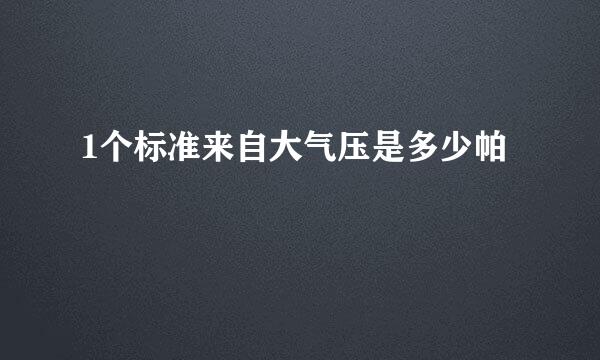 1个标准来自大气压是多少帕