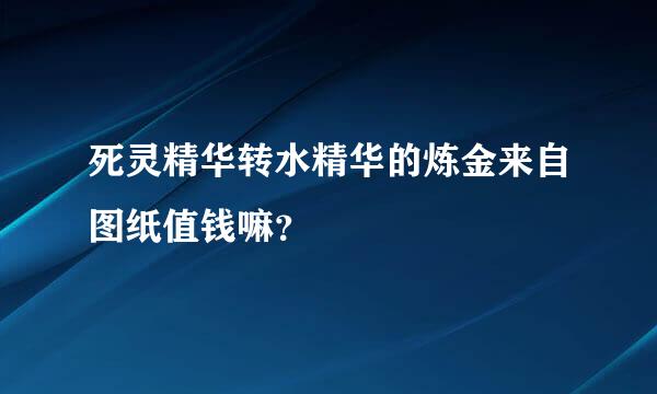 死灵精华转水精华的炼金来自图纸值钱嘛？